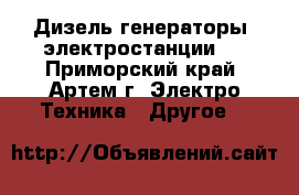 Дизель генераторы (электростанции)  - Приморский край, Артем г. Электро-Техника » Другое   